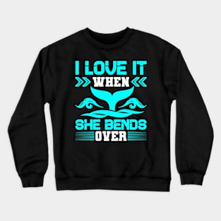 I Love It When She Bends Over Crewneck Sweatshirt